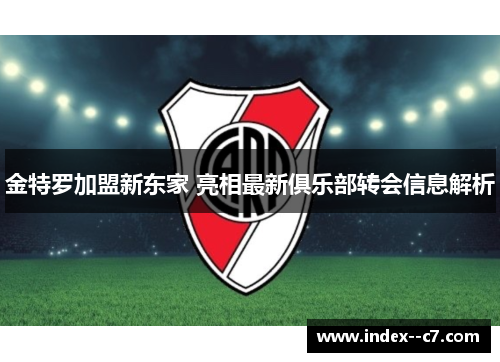 金特罗加盟新东家 亮相最新俱乐部转会信息解析 金特罗加盟新东家 亮相最新俱乐部转会信息解析