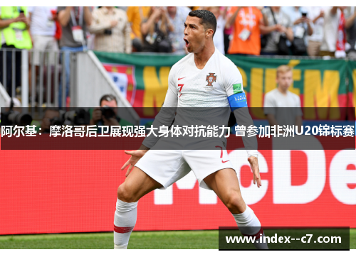 阿尔基:摩洛哥后卫展现强大身体对抗能力 曾参加非洲U20锦标赛 阿尔基:摩洛哥后卫展现强大身体对抗能力 曾参加非洲U20锦标赛