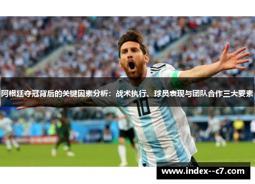 阿根廷夺冠背后的关键因素分析:战术执行、球员表现与团队合作三大要素 阿根廷夺冠背后的关键因素分析:战术执行、球员表现与团队合作三大要素