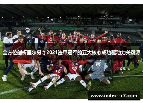 全方位剖析里尔勇夺2021法甲冠军的五大核心成功驱动力关键源
