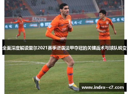 全面深度解读里尔2021赛季逆袭法甲夺冠的关键战术与球队蜕变 全面深度解读里尔2021赛季逆袭法甲夺冠的关键战术与球队蜕变