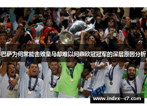 巴萨为何常能击败皇马却难以问鼎欧冠冠军的深层原因分析