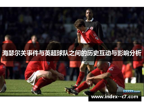 海瑟尔关事件与英超球队之间的历史互动与影响分析