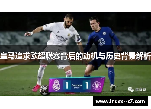 皇马追求欧超联赛背后的动机与历史背景解析