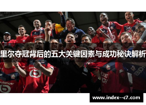 里尔夺冠背后的五大关键因素与成功秘诀解析