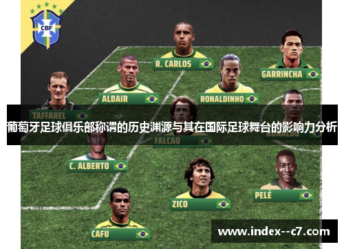 葡萄牙足球俱乐部称谓的历史渊源与其在国际足球舞台的影响力分析