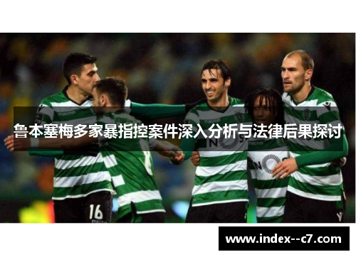 鲁本塞梅多家暴指控案件深入分析与法律后果探讨 鲁本塞梅多家暴指控案件深入分析与法律后果探讨