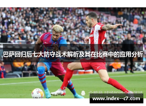 巴萨回归后七大防守战术解析及其在比赛中的应用分析 巴萨回归后七大防守战术解析及其在比赛中的应用分析