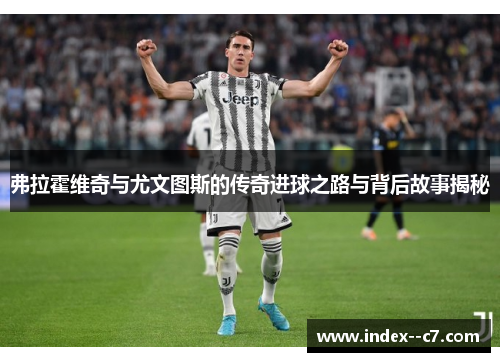 弗拉霍维奇与尤文图斯的传奇进球之路与背后故事揭秘 弗拉霍维奇与尤文图斯的传奇进球之路与背后故事揭秘