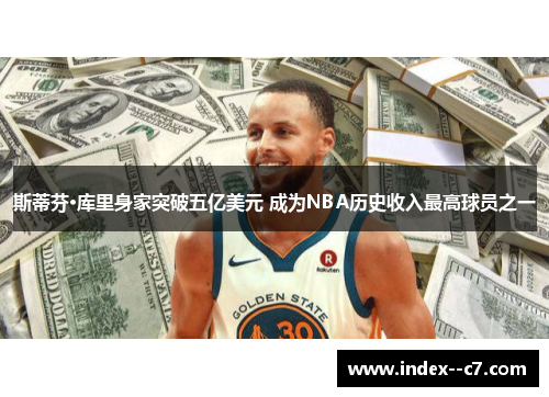 斯蒂芬·库里身家突破五亿美元 成为NBA历史收入最高球员之一 斯蒂芬·库里身家突破五亿美元 成为NBA历史收入最高球员之一