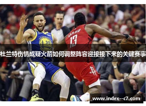 杜兰特伤情成疑火箭如何调整阵容迎接接下来的关键赛事