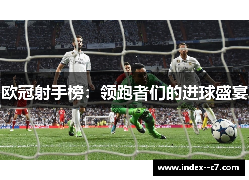 欧冠射手榜：领跑者们的进球盛宴