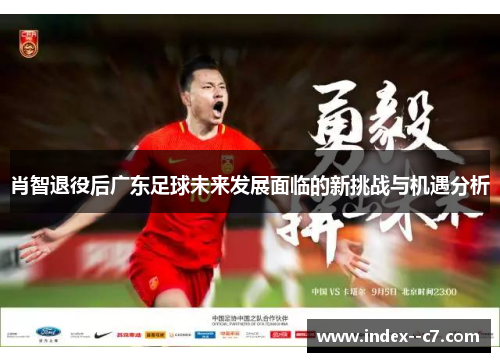 肖智退役后广东足球未来发展面临的新挑战与机遇分析 肖智退役后广东足球未来发展面临的新挑战与机遇分析