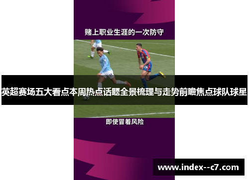 英超赛场五大看点本周热点话题全景梳理与走势前瞻焦点球队球星