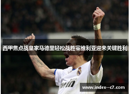 西甲焦点战皇家马德里轻松战胜塞维利亚迎来关键胜利