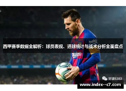 西甲赛季数据全解析:球员表现、进球统计与战术分析全面盘点 西甲赛季数据全解析:球员表现、进球统计与战术分析全面盘点