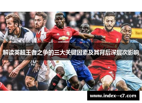 解读英超王者之争的三大关键因素及其背后深层次影响