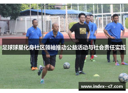 足球球星化身社区领袖推动公益活动与社会责任实践
