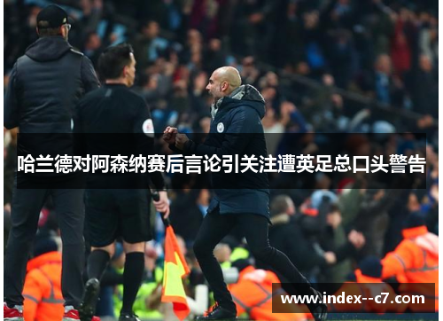 哈兰德对阿森纳赛后言论引关注遭英足总口头警告