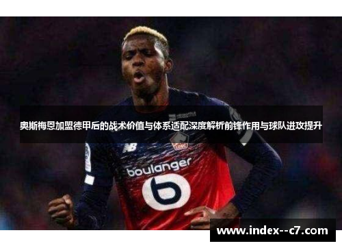 奥斯梅恩加盟德甲后的战术价值与体系适配深度解析前锋作用与球队进攻提升 奥斯梅恩加盟德甲后的战术价值与体系适配深度解析前锋作用与球队进攻提升