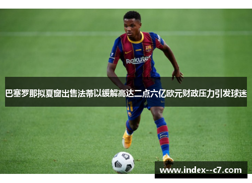 巴塞罗那拟夏窗出售法蒂以缓解高达二点六亿欧元财政压力引发球迷