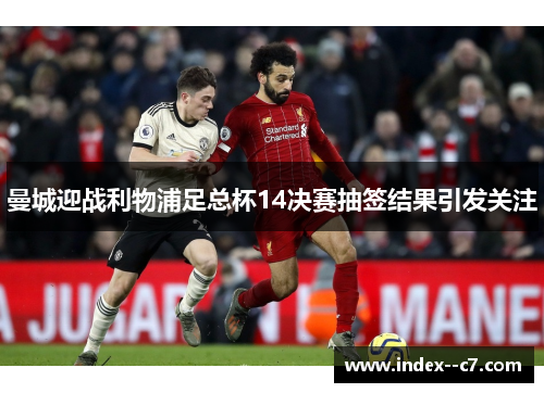 曼城迎战利物浦足总杯14决赛抽签结果引发关注