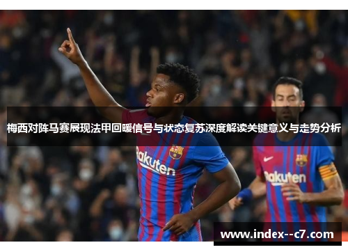 梅西对阵马赛展现法甲回暖信号与状态复苏深度解读关键意义与走势分析