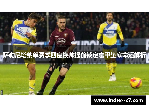 萨勒尼塔纳单赛季四度换帅提前锁定意甲垫底命运解析