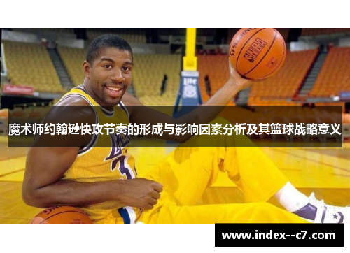 魔术师约翰逊快攻节奏的形成与影响因素分析及其篮球战略意义 魔术师约翰逊快攻节奏的形成与影响因素分析及其篮球战略意义