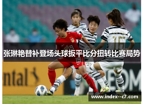 张琳艳替补登场头球扳平比分扭转比赛局势