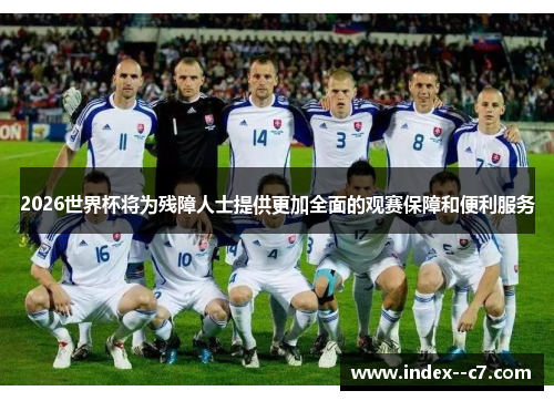 2026世界杯将为残障人士提供更加全面的观赛保障和便利服务 2026世界杯将为残障人士提供更加全面的观赛保障和便利服务