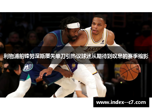 利物浦前锋努涅斯屡失单刀引热议球迷从期待到叹息的赛季缩影