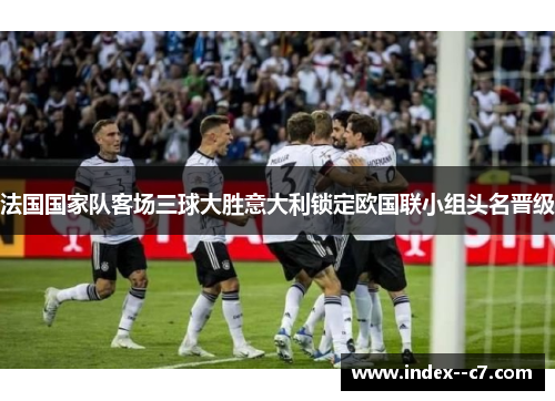 法国国家队客场三球大胜意大利锁定欧国联小组头名晋级
