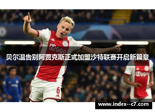 贝尔温告别阿贾克斯正式加盟沙特联赛开启新篇章